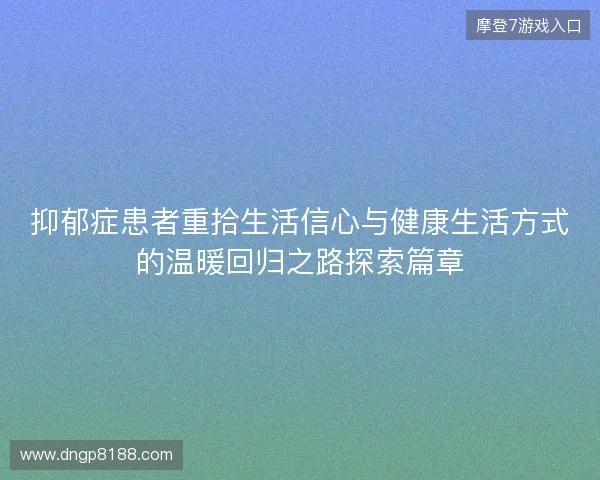 抑郁症患者重拾生活信心与健康生活方式的温暖回归之路探索篇章